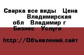 Сварка все виды › Цена ­ 100 - Владимирская обл., Владимир г. Бизнес » Услуги   